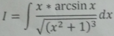 I=∈t frac x*arcsin xsqrt((x^2+1)^3)dx