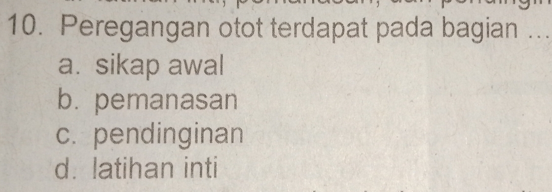 Peregangan otot terdapat pada bagian ..
a. sikap awal
b. pemanasan
c. pendinginan
d. latihan inti