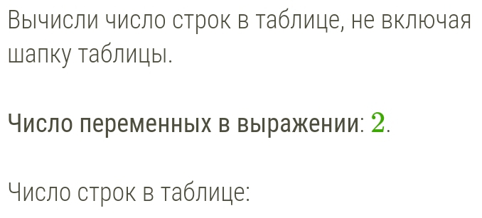 Вычисли число строк в таблице, не включая 
шапку таблицы. 
Число леременных в выражении: 2. 
Число строκ в таблице: