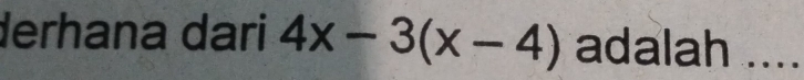 derhana dari 4x-3(x-4) adalah ....