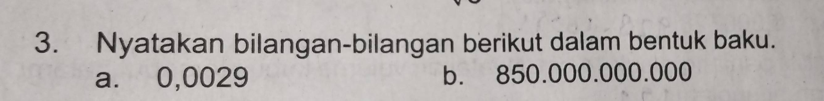 Nyatakan bilangan-bilangan berikut dalam bentuk baku. 
a. 0,0029 b. 850.000.000.000