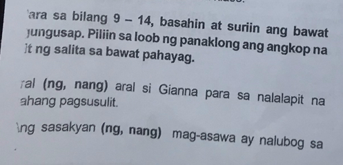 ara sa bilang 9 - 14, basahin at suriin ang bawat 
jungusap. Piliin sa loob ng panaklong ang angkop na 
]t ng salita sa bawat pahayag. 
ral (ng, nang) aral si Gianna para sa nalalapit na 
ahang pagsusulit. 
ng sasakyan (ng, nang) mag-asawa ay nalubog sa