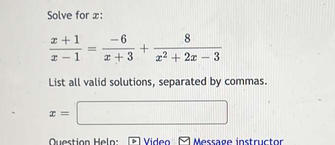 Solve for x :
 (x+1)/x-1 = (-6)/x+3 + 8/x^2+2x-3 
List all valid solutions, separated by commas.
x=□
Question Help: Video Message instructor