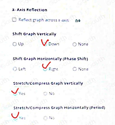 x - Axis Reflection 
Reflect graph across 1 axis ∩o 
Shift Graph Vertically 
Up Voown None 
Shift Graph Horizontally (Phase Shift) 
D Lef O None 
Stretch/Compress Graph Vertically 
Yes O No 
Stretch/Compress Graph Horizontally (Period) 
No