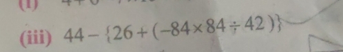 (1) 
(iii) 44- 26+(-84* 84/ 42)