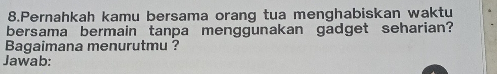 Pernahkah kamu bersama orang tua menghabiskan waktu 
bersama bermain tanpa menggunakan gadget seharian? 
Bagaimana menurutmu ? 
Jawab: