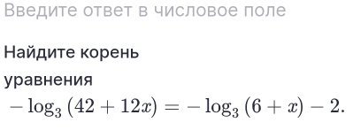 Введите ответ в числовое поле 
Найдите корень 
уравнения
-log _3(42+12x)=-log _3(6+x)-2.