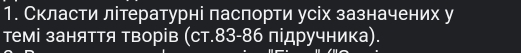 Скласти літературні паспорти усіх зазначених у 
темі заняття творів (ст. 83-86 підручника).