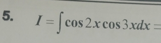 I=∈t cos 2xcos 3xdx=