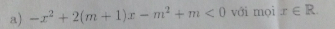 -x^2+2(m+1)x-m^2+m<0</tex> với mọi x∈ R.