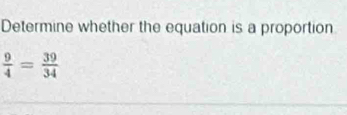 Determine whether the equation is a proportion
 9/4 = 39/34 