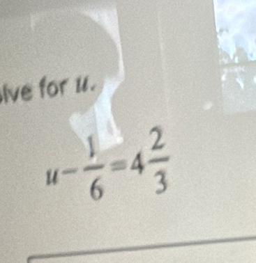 lve for u.
u- 1/6 =4 2/3 