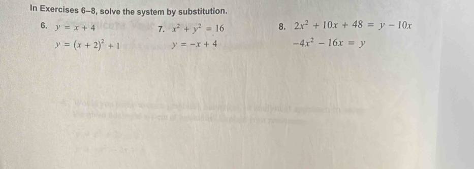 In Exercises 6-8, solve the system by substitution. 
6. y=x+4 8. 2x^2+10x+48=y-10x
7. x^2+y^2=16
y=(x+2)^2+1 y=-x+4
-4x^2-16x=y