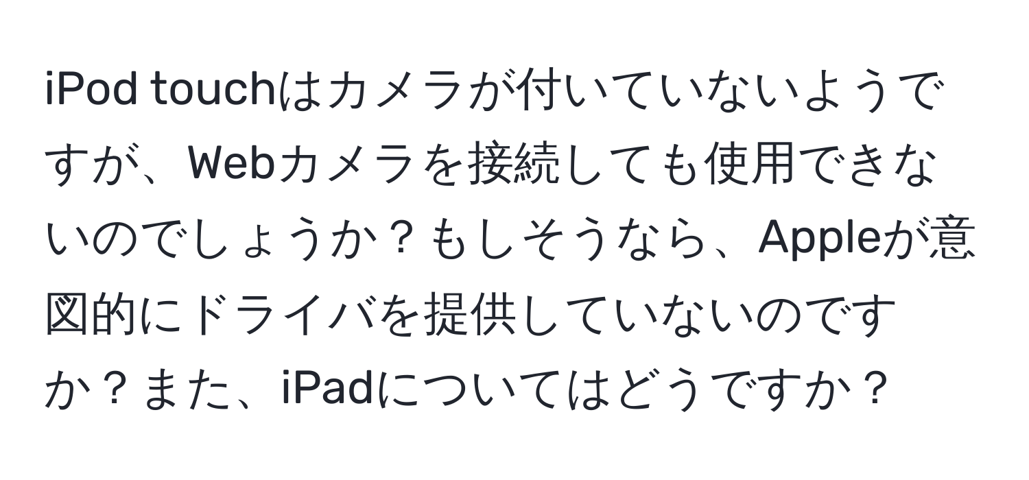 iPod touchはカメラが付いていないようですが、Webカメラを接続しても使用できないのでしょうか？もしそうなら、Appleが意図的にドライバを提供していないのですか？また、iPadについてはどうですか？