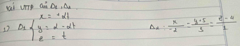 Ket UiTp Qná DI, Da
x=+alpha t
1) D_1beginarrayl y=2-2t z=tendarray.
Delta _alpha : x/-2 = (y+5)/3 = (z-4)/1 