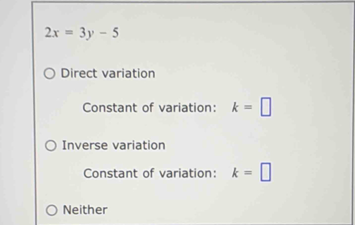 2x=3y-5
Direct variation
Constant of variation: k=□
Inverse variation
Constant of variation: k=□
Neither