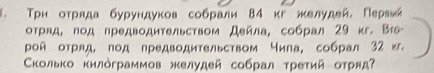 Триоτрίлда бурундуков собрали 84 κг желудей, Пεрвии 
оτрлд, πод πредводиτельством Дейла, собрал 29 κг. Во 
ρой оτряд, под ηредводительством чила, собрал 32 и. 
Κолько κилόграммов желудей собрал τреτий оτряд