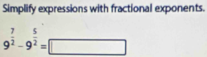 Simplify expressions with fractional exponents.
9^(frac 7)2-9^(frac 5)2=□