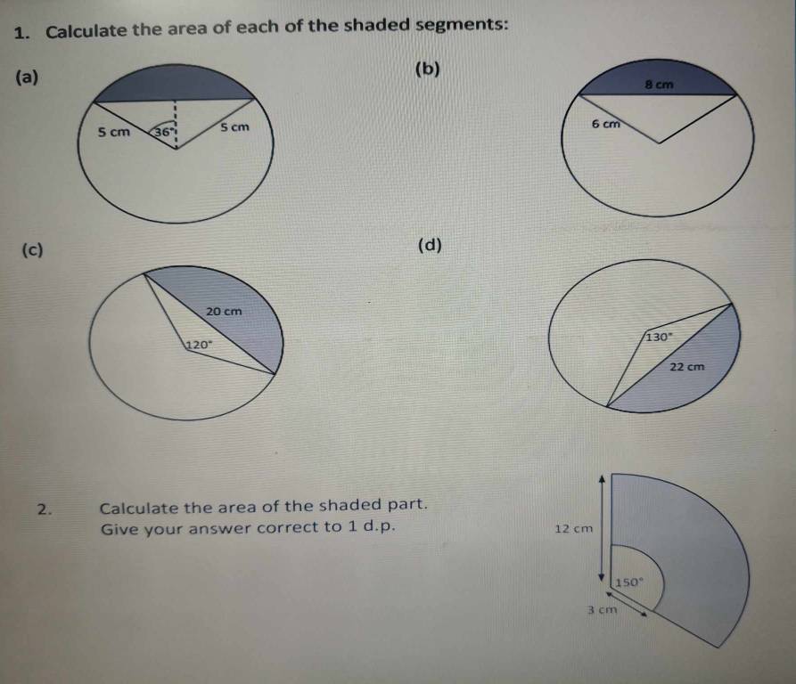 Calculate the area of each of the shaded segments:
(a)(b)
 
(c) (d)
2. Calculate the area of the shaded part.
Give your answer correct to 1 d.p.