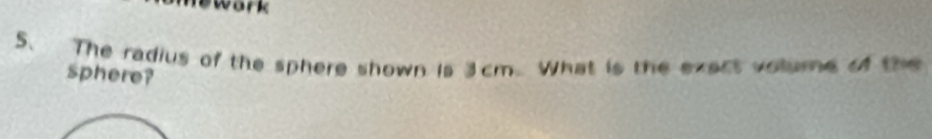 The radius of the sphere shown is 3cm. What is the exect volume of the 
sphere?