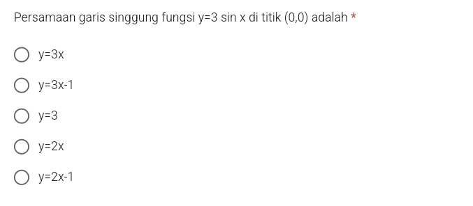 Persamaan garis singgung fungsi y=3sin x di titik (0,0) adalah *
y=3x
y=3x-1
y=3
y=2x
y=2x-1