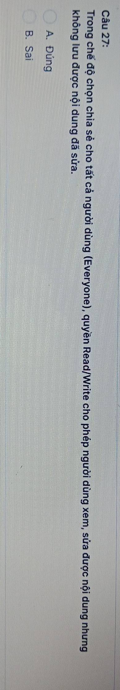 Trong chế độ chọn chia sẻ cho tất cả người dùng (Everyone), quyền Read/Write cho phép người dùng xem, sửa được nội dung nhưng
không lưu được nội dung đã sửa.
A. Đúng
B. Sai