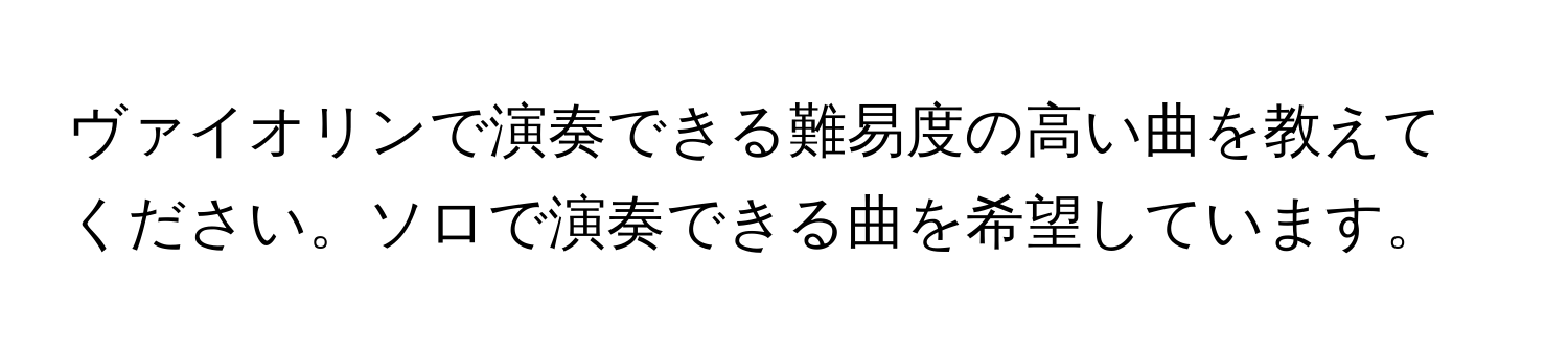 ヴァイオリンで演奏できる難易度の高い曲を教えてください。ソロで演奏できる曲を希望しています。