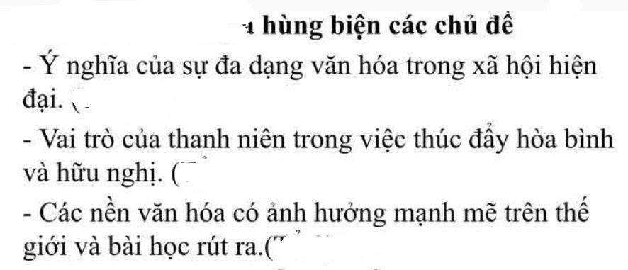 hùng biện các chủ đề 
- Ý nghĩa của sự đa dạng văn hóa trong xã hội hiện 
đại. 
- Vai trò của thanh niên trong việc thúc đầy hòa bình 
và hữu nghị. (¯ 
- Các nền văn hóa có ảnh hưởng mạnh mẽ trên thế 
giới và bài học rút ra.(7