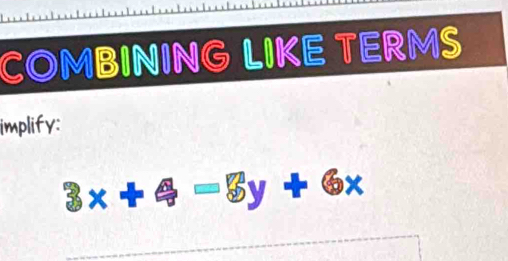 COMBINING LIKE TERMS 
implify:
3x+4=8y+6x