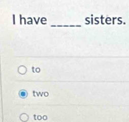 have _sisters.
to
two
too