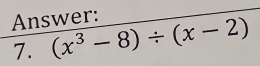 Answer: 
7. (x^3-8)/ (x-2)