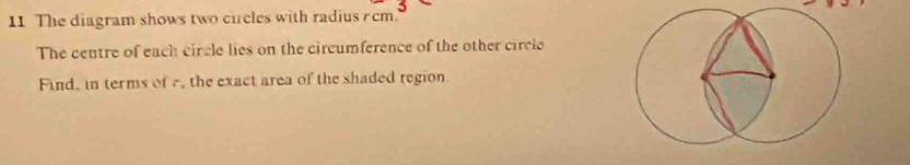 The diagram shows two circles with radiusr cm. 
The centre of each circle lies on the circumference of the other circle 
Find, in terms of 7, the exact area of the shaded region