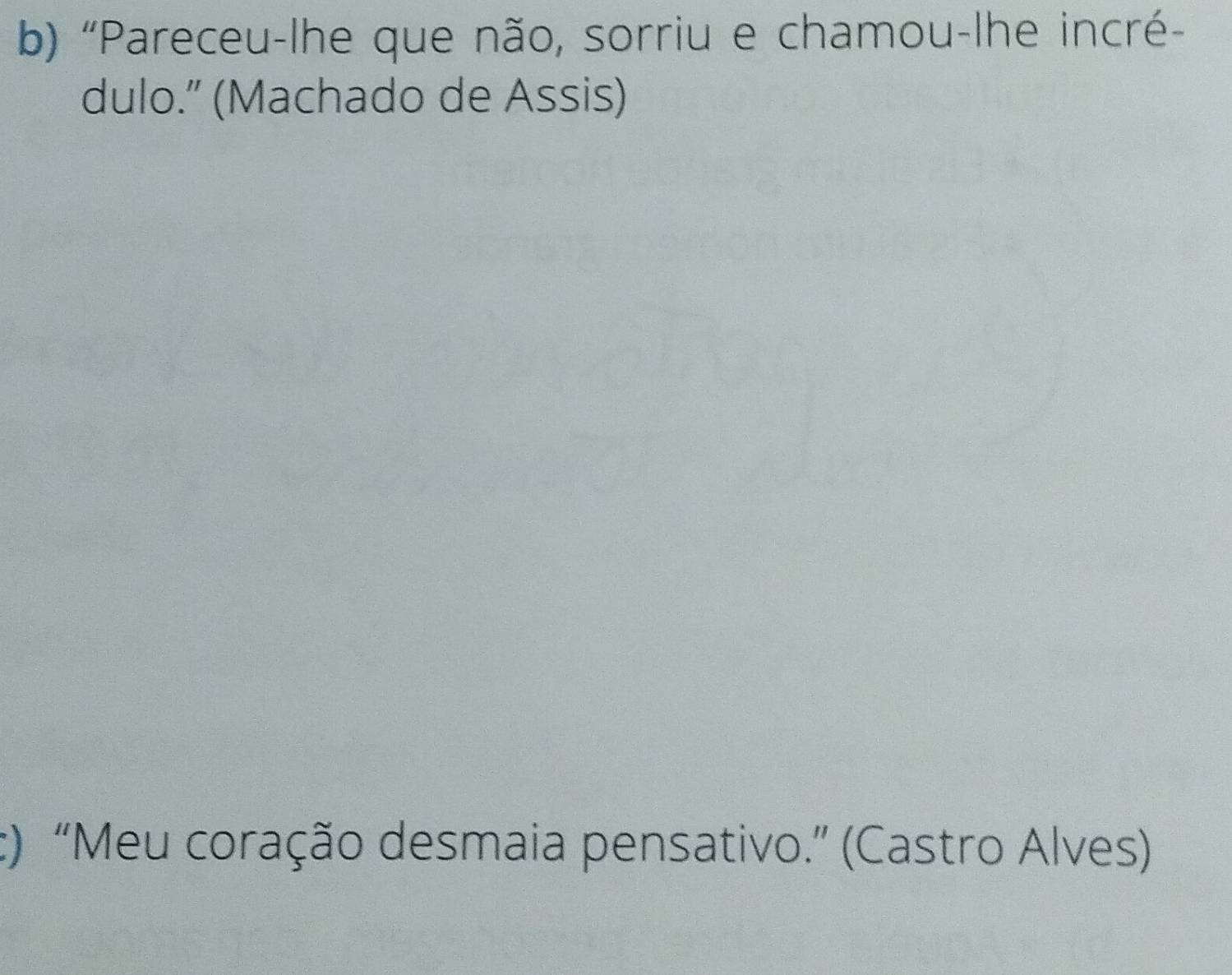 "Pareceu-lhe que não, sorriu e chamou-lhe incré-
dulo.” (Machado de Assis)
c) “Meu coração desmaia pensativo.” (Castro Alves)