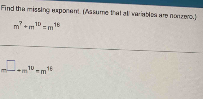 Find the missing exponent. (Assume that all variables are nonzero.)
m^?/ m^(10)=m^(16)
m^(□)/ m^(10)=m^(16)