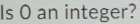 Is O an integer?