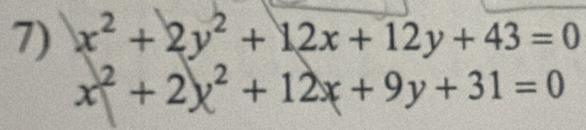 x^2+2y^2+12x+12y+43=0
x^2+2x^2+12x+9y+31=0