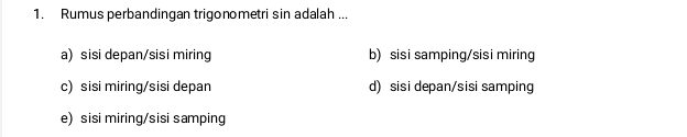 Rumus perbandingan trigonometri sin adalah ...
a) sisi depan/sisi miring b) sisi samping/sisi miring
c) sisi miring/sisi depan d) sisi depan/sisi samping
e) sisi miring/sisi samping