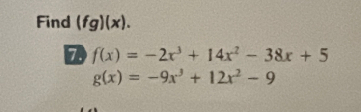 Find (fg)(x). 
7 f(x)=-2x^3+14x^2-38x+5
g(x)=-9x^3+12x^2-9