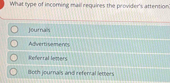 What type of incoming mail requires the provider’s attention?
Journals
Advertisements
Referral letters
Both journals and referral letters