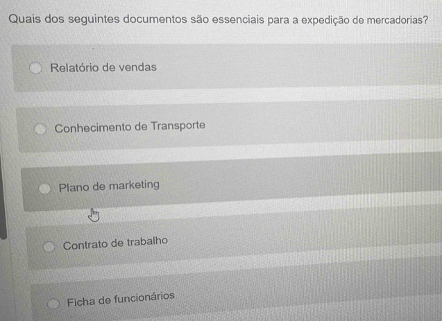 Quais dos seguintes documentos são essenciais para a expedição de mercadorias?
Relatório de vendas
Conhecimento de Transporte
Plano de marketing
Contrato de trabalho
Ficha de funcionários