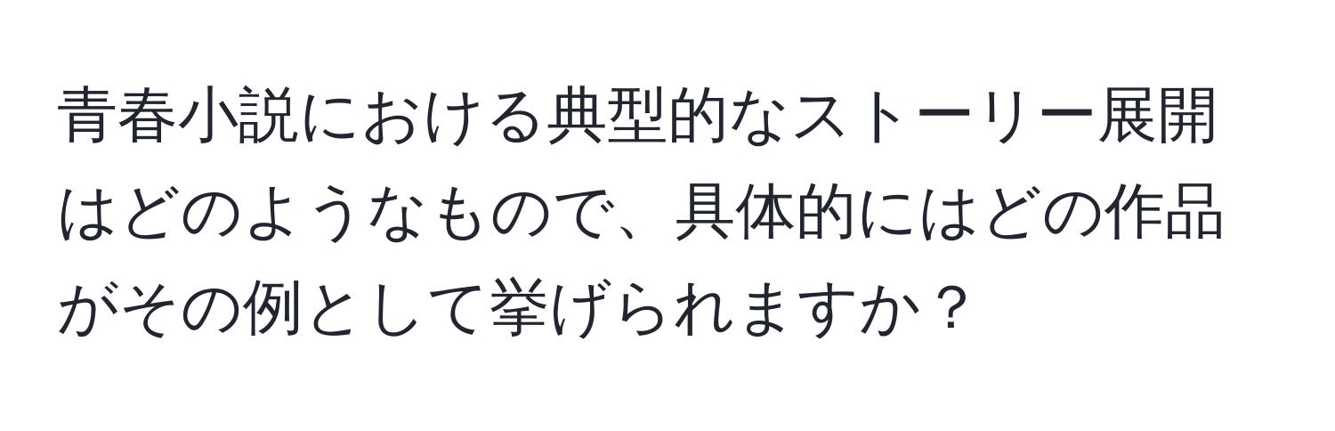 青春小説における典型的なストーリー展開はどのようなもので、具体的にはどの作品がその例として挙げられますか？