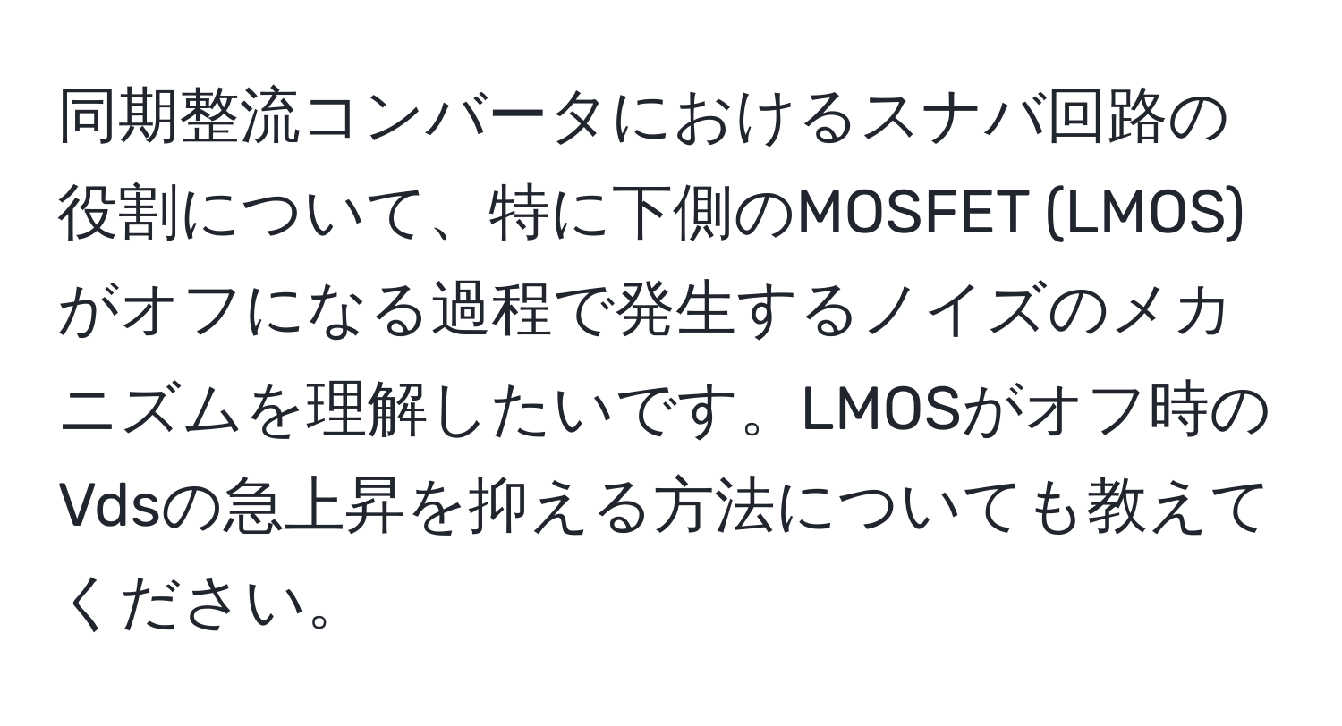 同期整流コンバータにおけるスナバ回路の役割について、特に下側のMOSFET (LMOS) がオフになる過程で発生するノイズのメカニズムを理解したいです。LMOSがオフ時のVdsの急上昇を抑える方法についても教えてください。