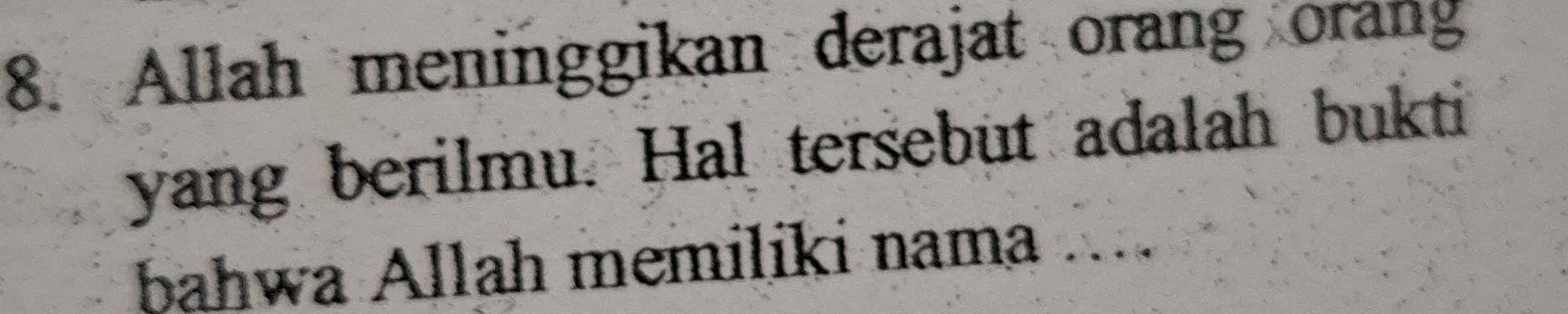 Allah meninggikan derajat orang orang 
yang berilmu. Hal tersebut adalah bukti 
bahwa Allah memiliki nama ...