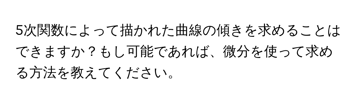 5次関数によって描かれた曲線の傾きを求めることはできますか？もし可能であれば、微分を使って求める方法を教えてください。