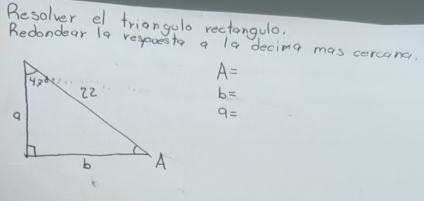 Besolver el triangolo rectangolo.
Redondear Ia respuesto a la decimg mas cercans.
A=
b=
9=