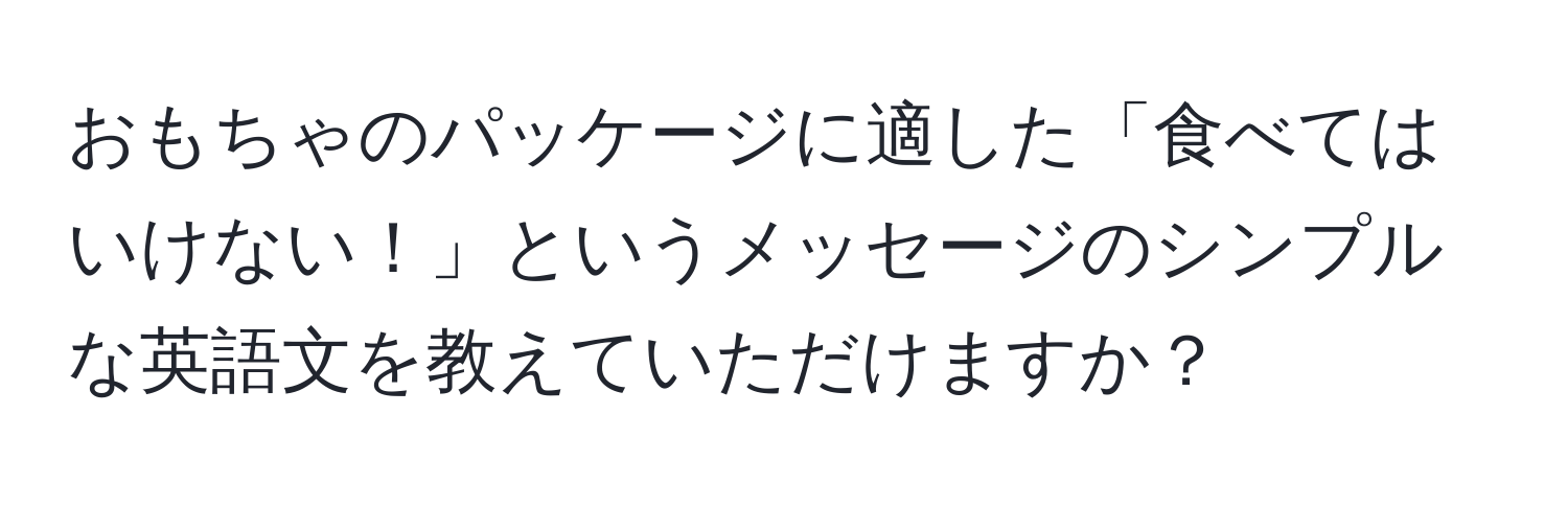 おもちゃのパッケージに適した「食べてはいけない！」というメッセージのシンプルな英語文を教えていただけますか？