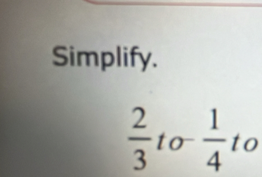 Simplify.
 2/3  to  1/4 to