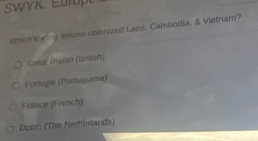 which wacing empire colonized Laps, Cambodia, & Vietnam?
Greal Bruan (British)
Portugai (Portuguese)
France (French)
Dutch (The Netherlands)