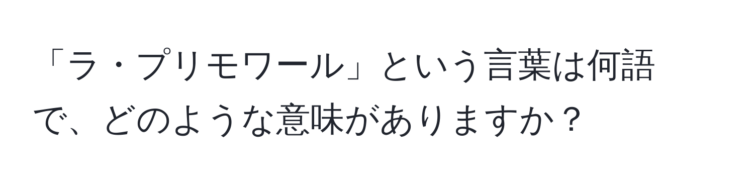 「ラ・プリモワール」という言葉は何語で、どのような意味がありますか？