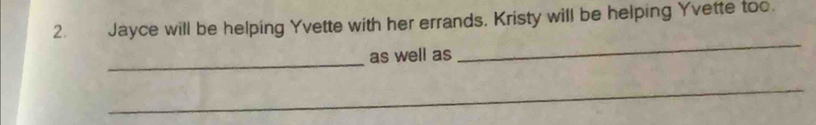 Jayce will be helping Yvette with her errands. Kristy will be helping Yvette too. 
_as well as 
_ 
_